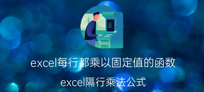 excel每行都乘以固定值的函数 excel隔行乘法公式？